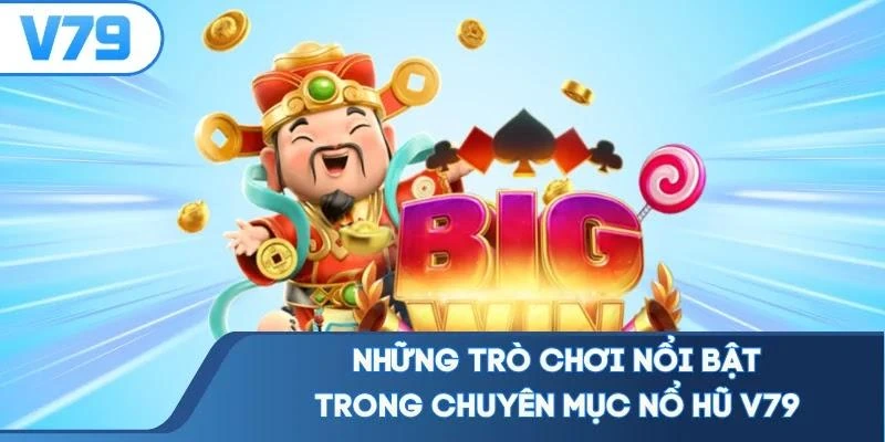 Những trò chơi nổi bật trong chuyên mục nổ hũ V79